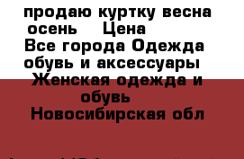 продаю куртку(весна-осень) › Цена ­ 4 000 - Все города Одежда, обувь и аксессуары » Женская одежда и обувь   . Новосибирская обл.